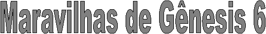 Maravilhas de G�nesis 6